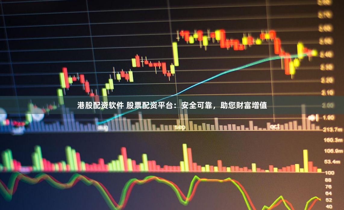 港股配资软件 股票配资平台：安全可靠，助您财富增值