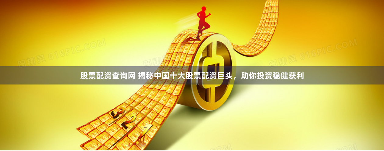 股票配资查询网 揭秘中国十大股票配资巨头，助你投资稳健获利