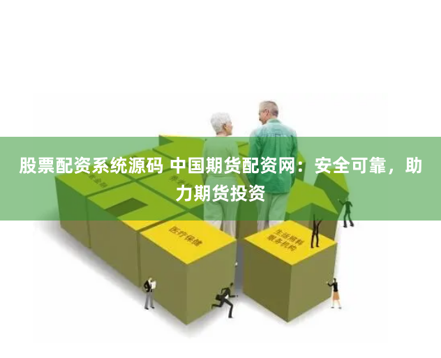 股票配资系统源码 中国期货配资网：安全可靠，助力期货投资
