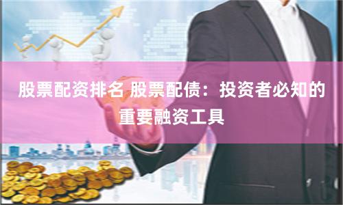 股票配资排名 股票配债：投资者必知的重要融资工具