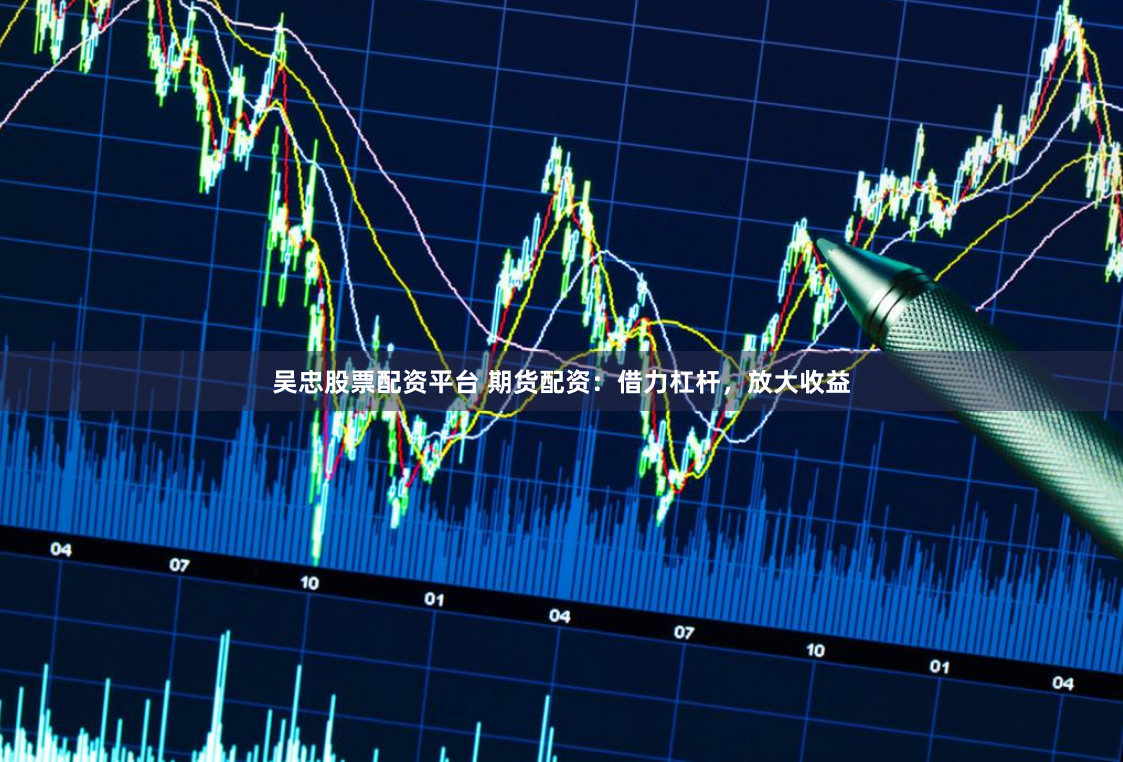吴忠股票配资平台 期货配资：借力杠杆，放大收益