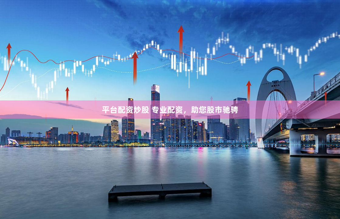 平台配资炒股 专业配资，助您股市驰骋