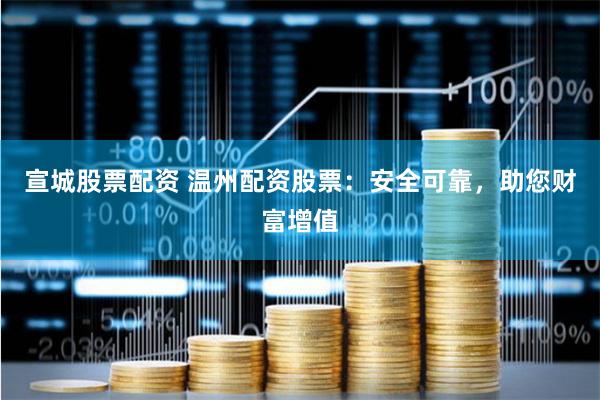 宣城股票配资 温州配资股票：安全可靠，助您财富增值