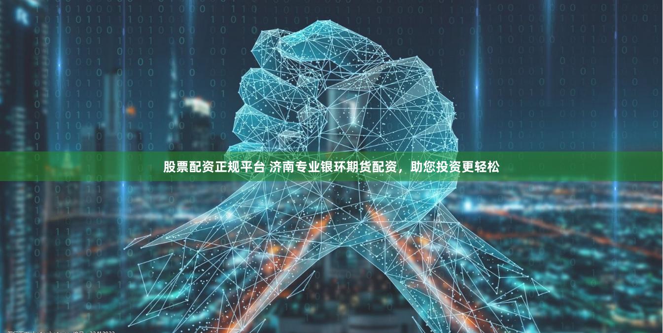 股票配资正规平台 济南专业银环期货配资，助您投资更轻松