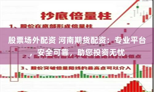 股票场外配资 河南期货配资：专业平台，安全可靠，助您投资无忧