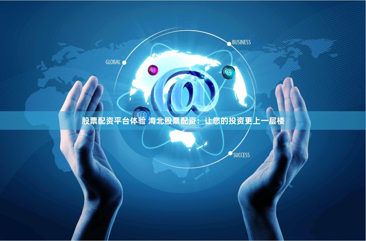 股票配资平台体验 海北股票配资：让您的投资更上一层楼