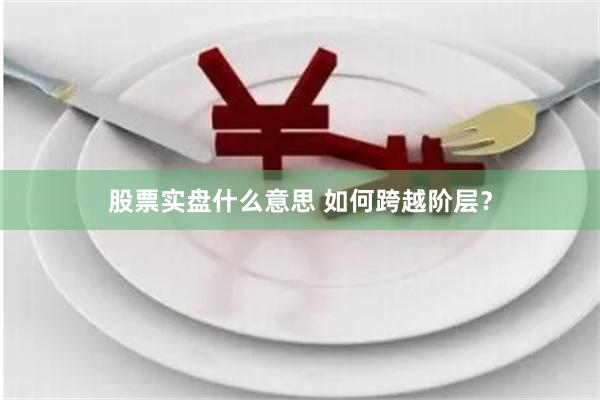 股票实盘什么意思 如何跨越阶层？