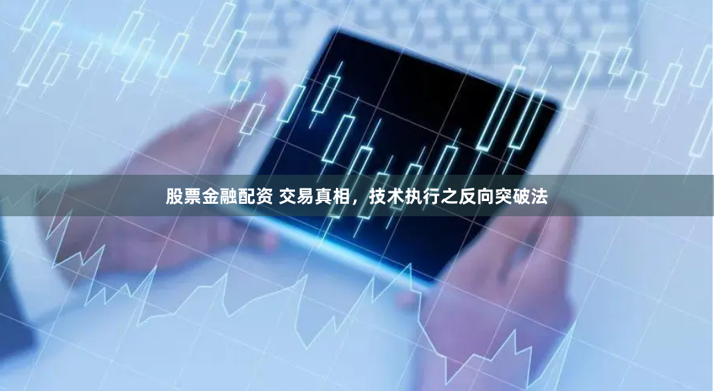 股票金融配资 交易真相，技术执行之反向突破法