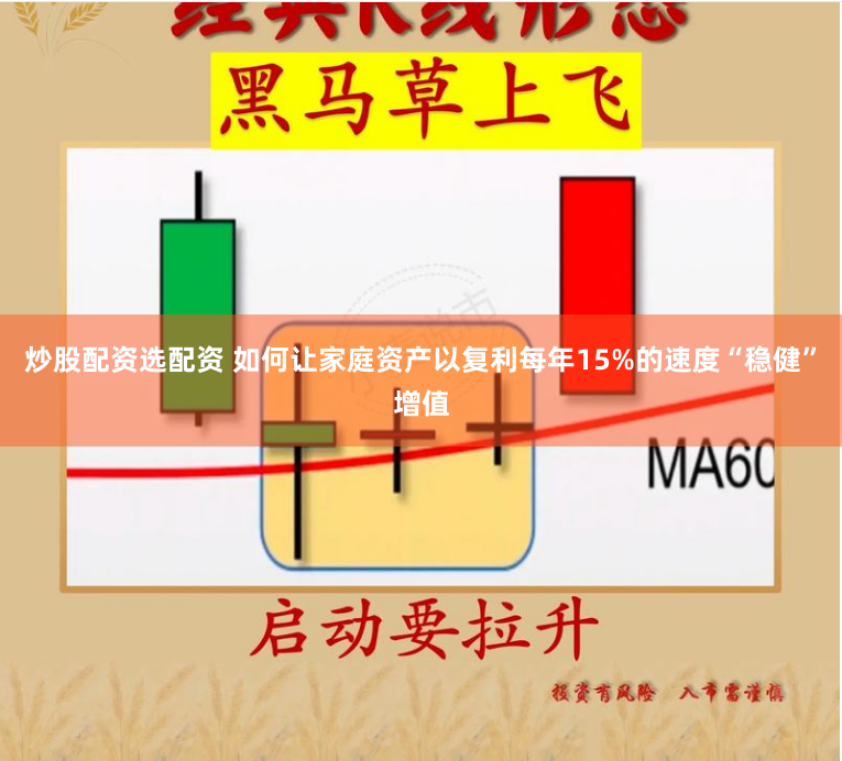 炒股配资选配资 如何让家庭资产以复利每年15%的速度“稳健”增值