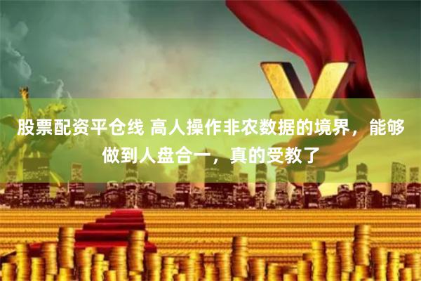股票配资平仓线 高人操作非农数据的境界，能够做到人盘合一，真的受教了