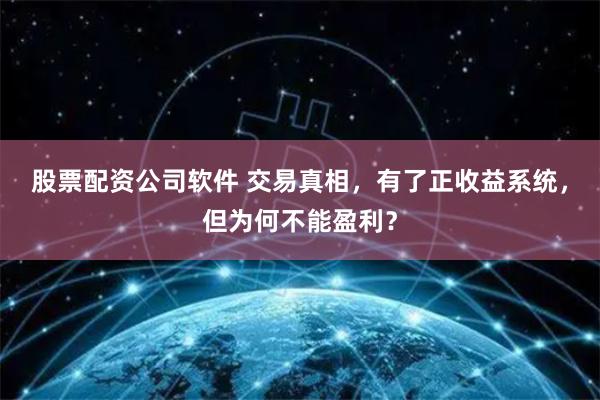 股票配资公司软件 交易真相，有了正收益系统，但为何不能盈利？