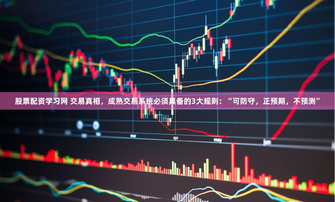 股票配资学习网 交易真相，成熟交易系统必须具备的3大规则：“可防守，正预期，不预测”