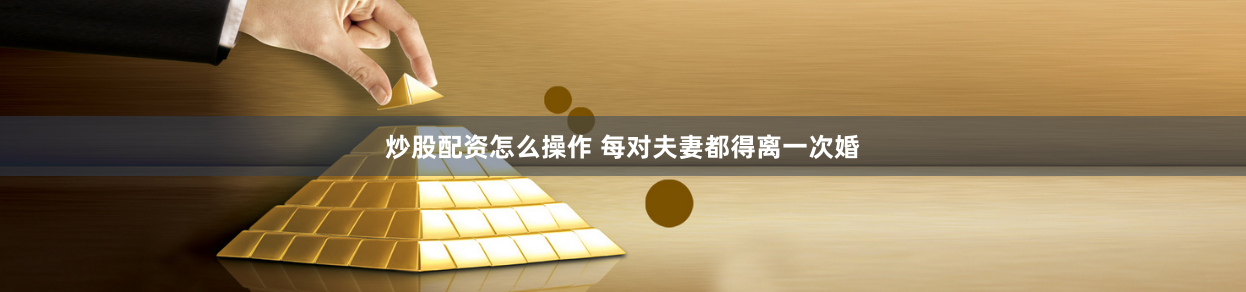 炒股配资怎么操作 每对夫妻都得离一次婚