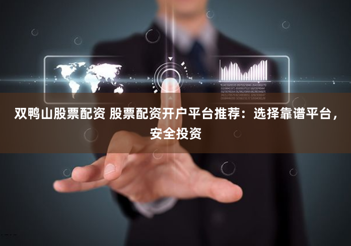 双鸭山股票配资 股票配资开户平台推荐：选择靠谱平台，安全投资