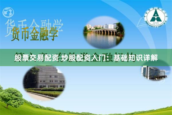 股票交易配资 炒股配资入门：基础知识详解