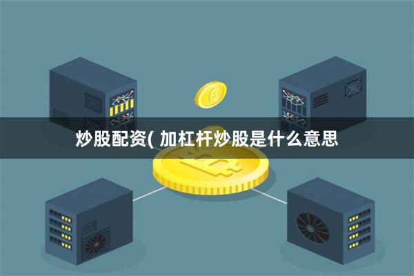 炒股配资( 加杠杆炒股是什么意思