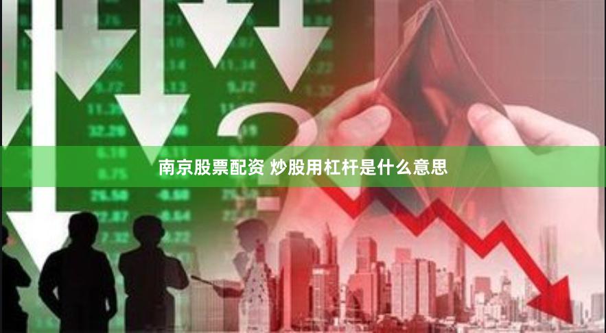 南京股票配资 炒股用杠杆是什么意思
