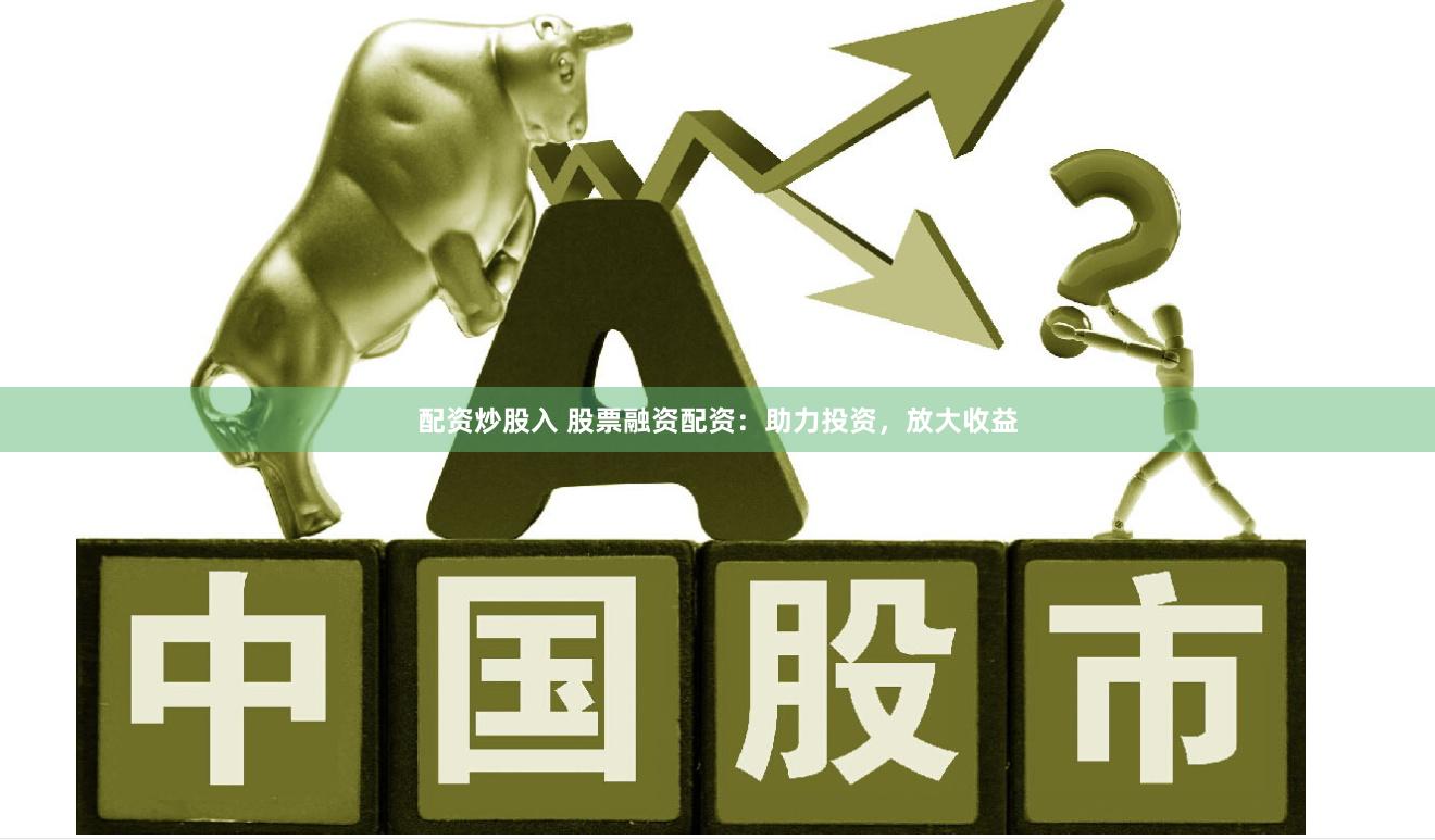 配资炒股入 股票融资配资：助力投资，放大收益