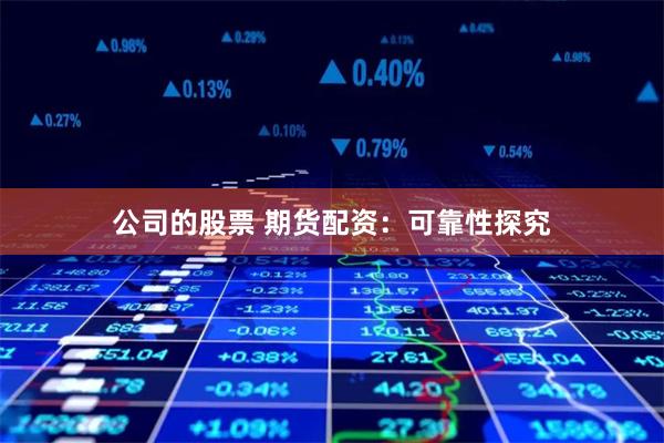 公司的股票 期货配资：可靠性探究