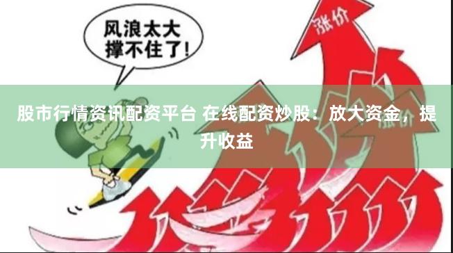 股市行情资讯配资平台 在线配资炒股：放大资金，提升收益