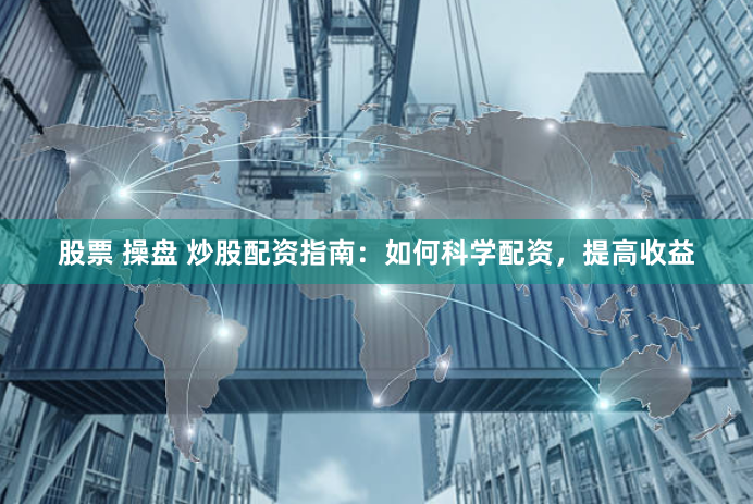股票 操盘 炒股配资指南：如何科学配资，提高收益