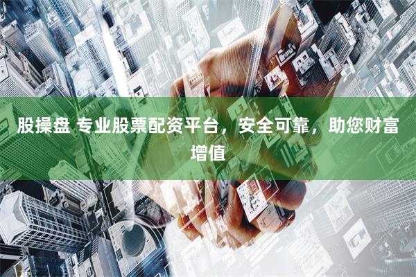股操盘 专业股票配资平台，安全可靠，助您财富增值