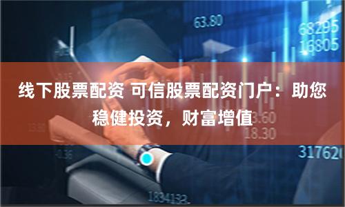 线下股票配资 可信股票配资门户：助您稳健投资，财富增值