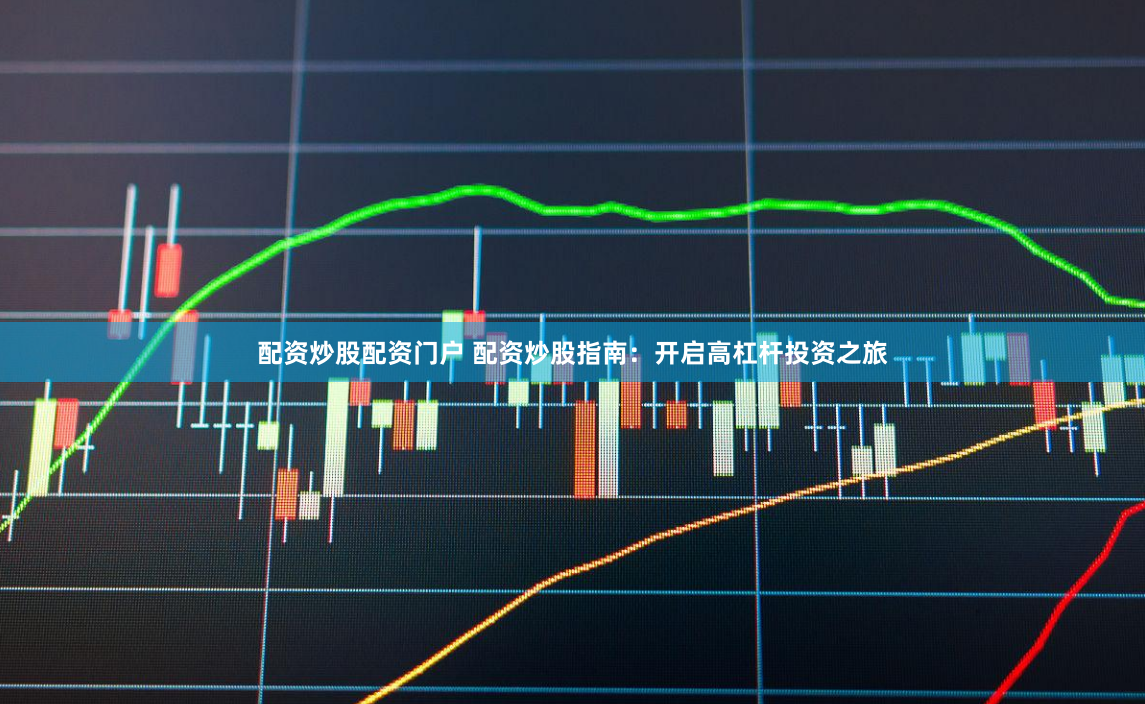 配资炒股配资门户 配资炒股指南：开启高杠杆投资之旅