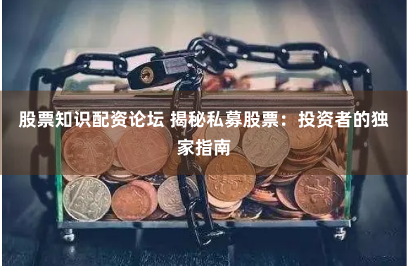 股票知识配资论坛 揭秘私募股票：投资者的独家指南