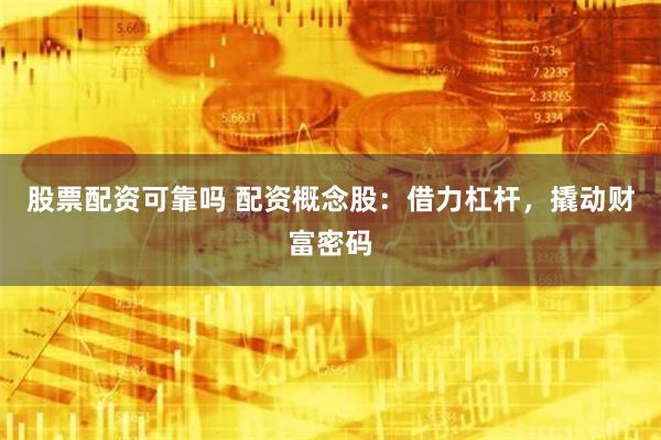 股票配资可靠吗 配资概念股：借力杠杆，撬动财富密码