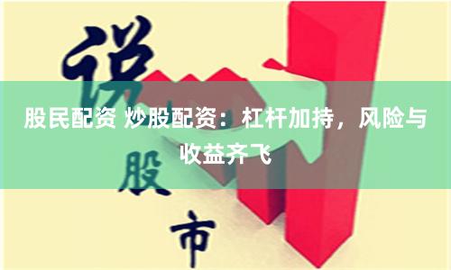 股民配资 炒股配资：杠杆加持，风险与收益齐飞