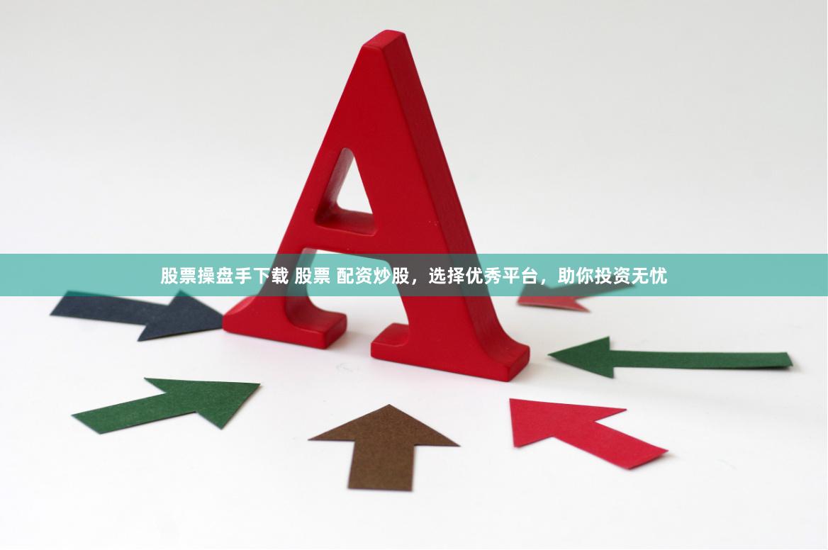 股票操盘手下载 股票 配资炒股，选择优秀平台，助你投资无忧