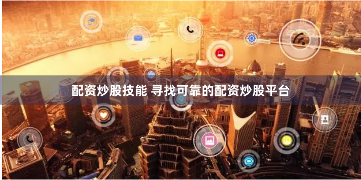 配资炒股技能 寻找可靠的配资炒股平台