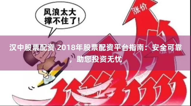 汉中股票配资 2018年股票配资平台指南:安全可靠,助您投资无忧