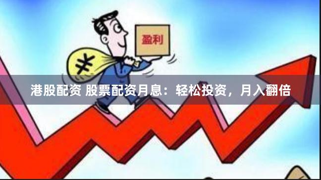 港股配资 股票配资月息：轻松投资，月入翻倍