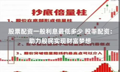 股票配资一般利息最低多少 股莘配资：助力股民实现财富梦想