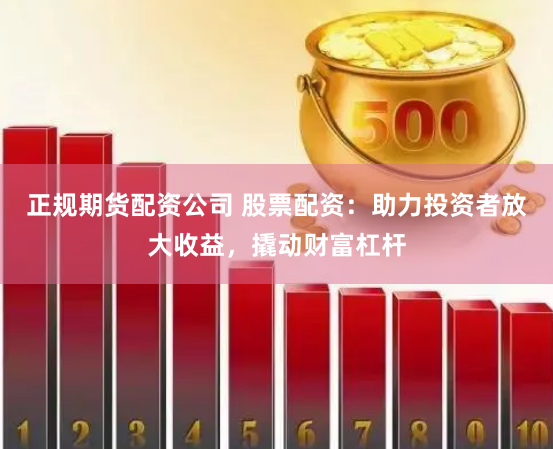 正规期货配资公司 股票配资:助力投资者放大收益,撬动财富杠杆