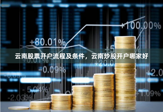 云南股票开户流程及条件,云南炒股开户哪家好