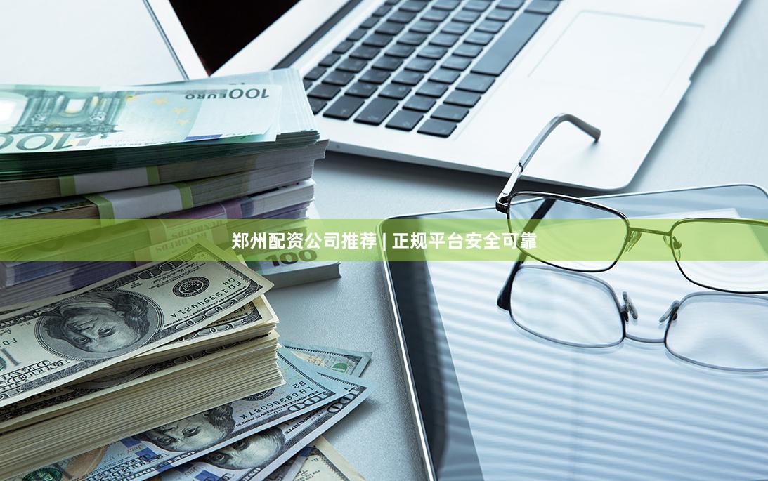 郑州配资公司推荐 | 正规平台安全可靠