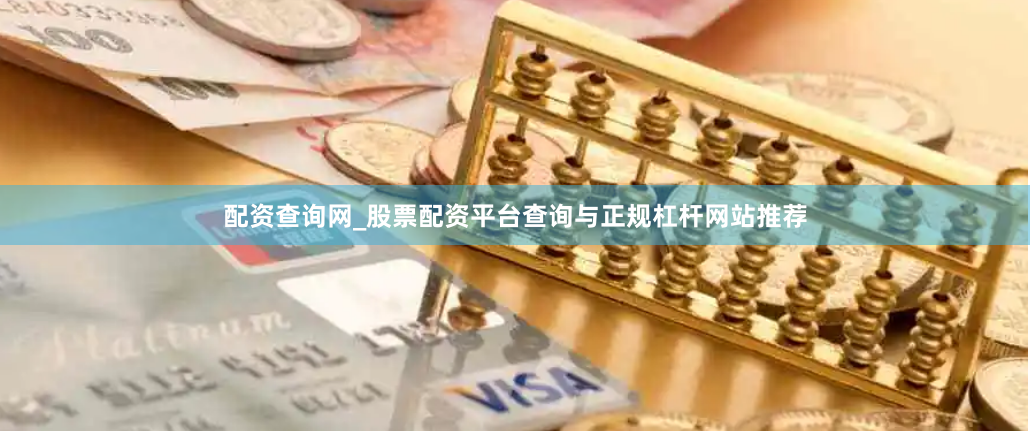 配资查询网_股票配资平台查询与正规杠杆网站推荐
