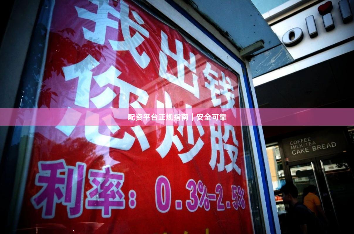 配资平台正规指南｜安全可靠