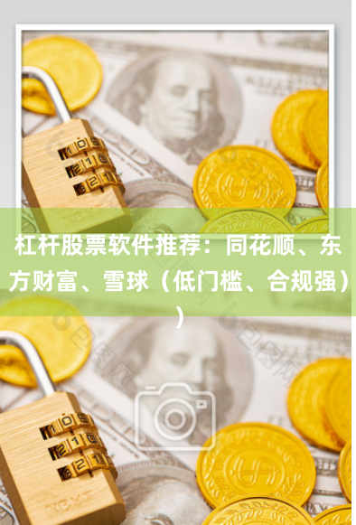 杠杆股票软件推荐：同花顺、东方财富、雪球（低门槛、合规强）