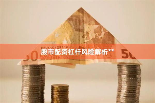 股市配资杠杆风险解析**