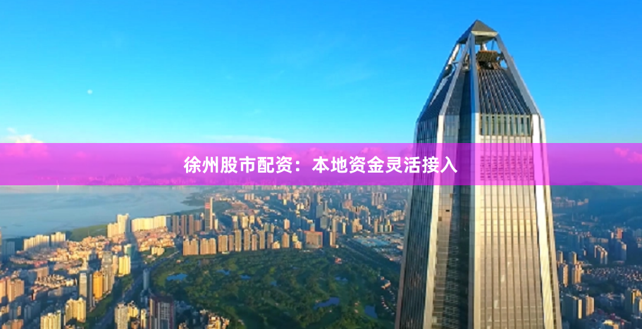 徐州股市配资：本地资金灵活接入