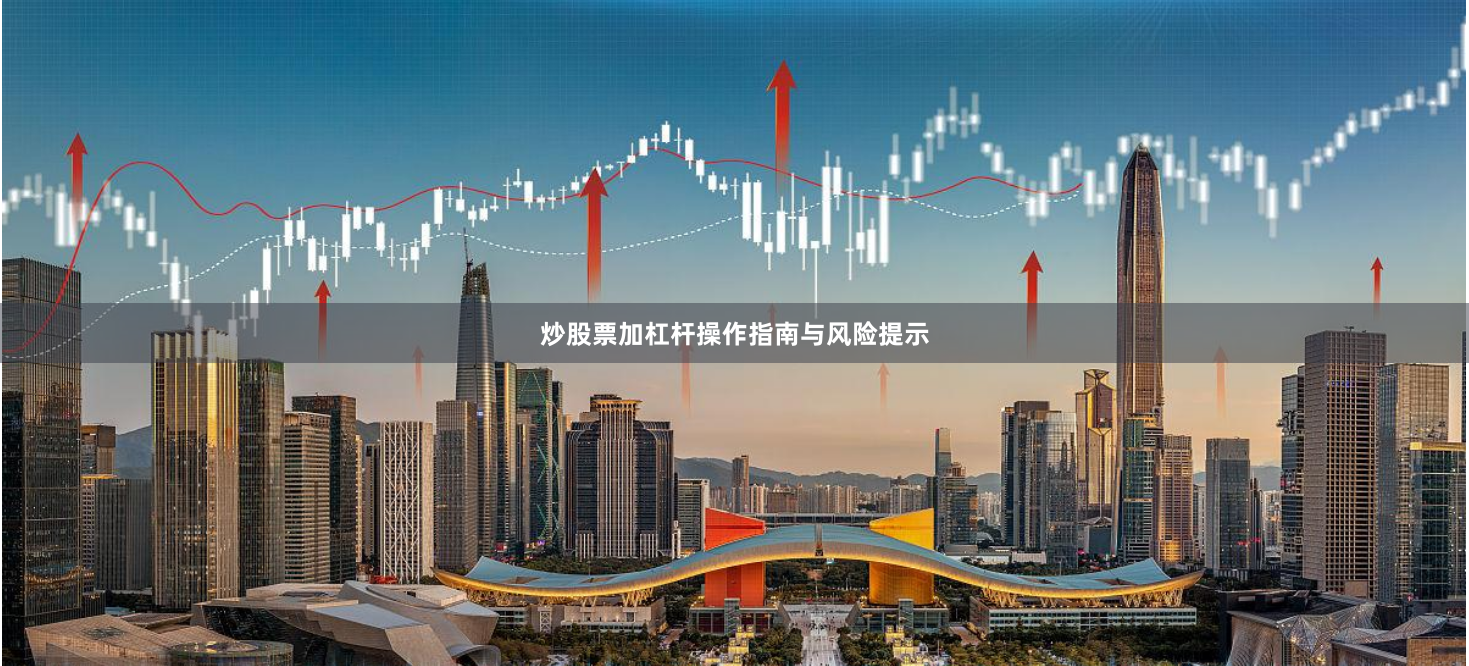 炒股票加杠杆操作指南与风险提示