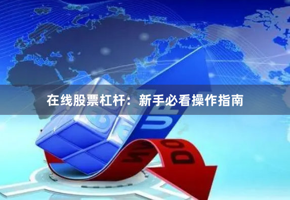 在线股票杠杆：新手必看操作指南