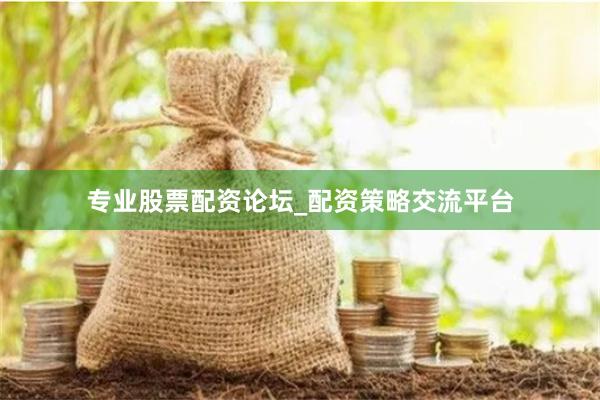 专业股票配资论坛_配资策略交流平台