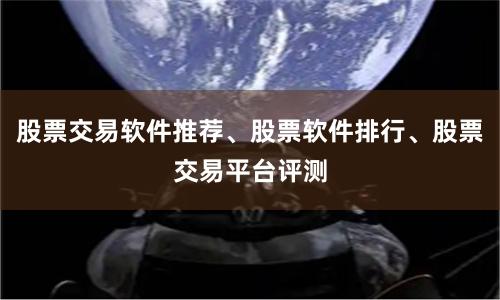 股票交易软件推荐、股票软件排行、股票交易平台评测