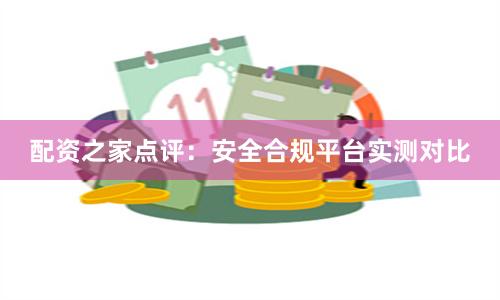 配资之家点评:安全合规平台实测对比