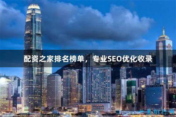 配资之家排名榜单,专业SEO优化收录